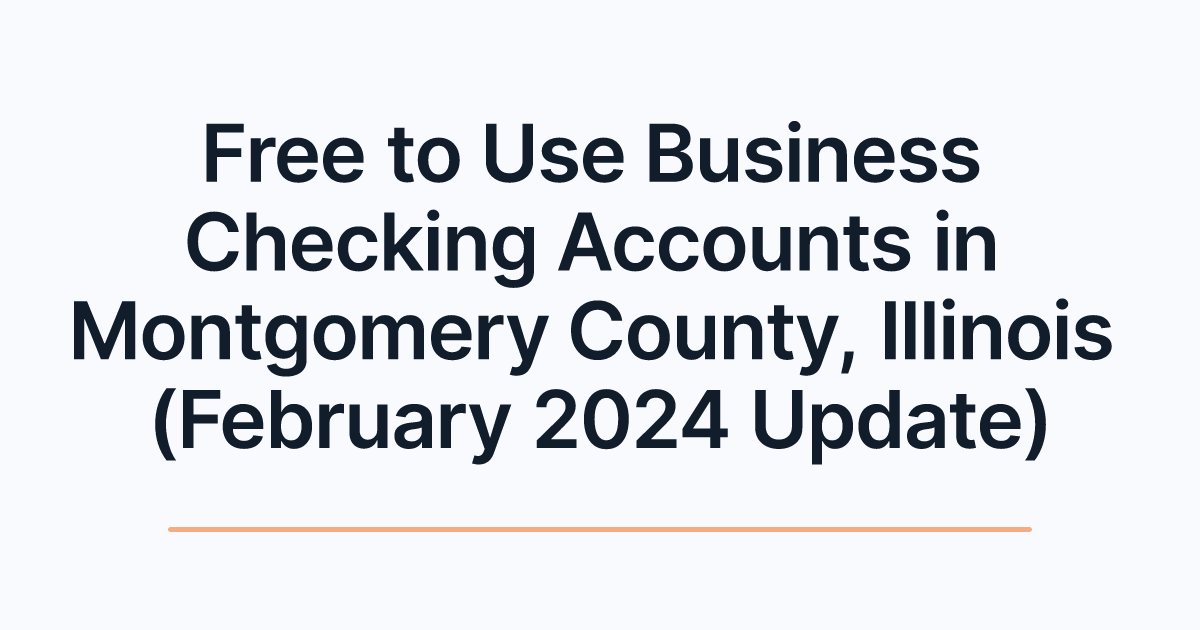 Free to Use Business Checking Accounts in Montgomery County, Illinois (February 2024 Update)